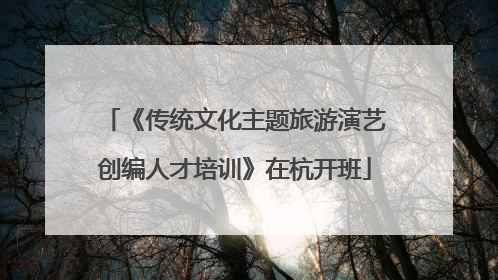 《传统文化主题旅游演艺创编人才培训》在杭开班
