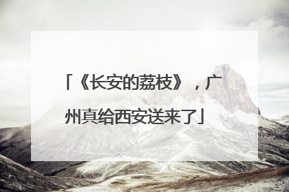 《长安的荔枝》，广州真给西安送来了