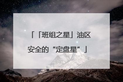 「班组之星」油区安全的“定盘星”