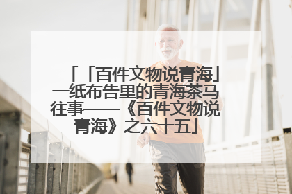 「百件文物说青海」一纸布告里的青海茶马往事——《百件文物说青海》之六十五