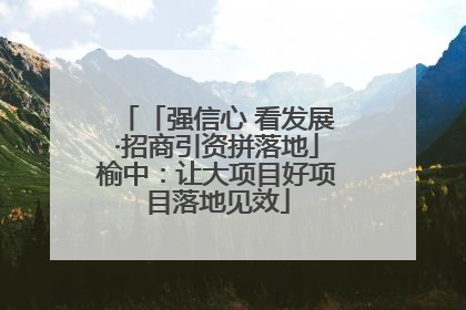 「强信心 看发展·招商引资拼落地」榆中：让大项目好项目落地见效
