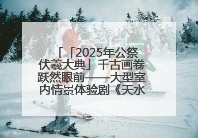 「2025年公祭伏羲大典」千古画卷跃然眼前——大型室内情景体验剧《天水千古秀》演出侧记