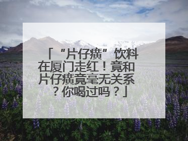 “片仔癀”饮料在厦门走红！竟和片仔癀竟毫无关系？你喝过吗？