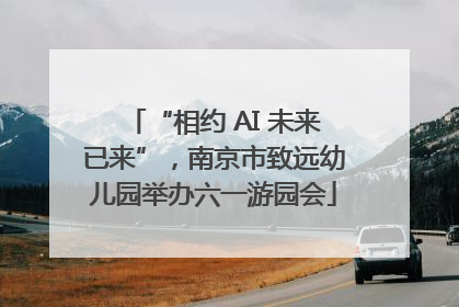 “相约 AI 未来已来”，南京市致远幼儿园举办六一游园会