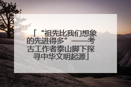 “祖先比我们想象的先进得多”——考古工作者泰山脚下探寻中华文明起源