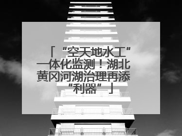 “空天地水工”一体化监测！湖北黄冈河湖治理再添“利器”