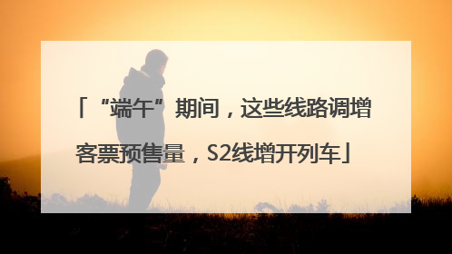 “端午”期间，这些线路调增客票预售量，S2线增开列车