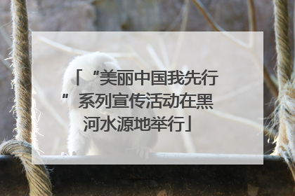“美丽中国我先行”系列宣传活动在黑河水源地举行