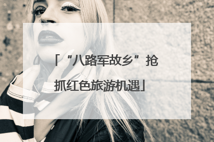 “八路军故乡”抢抓红色旅游机遇
