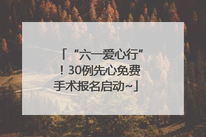 “六一爱心行”！30例先心免费手术报名启动~