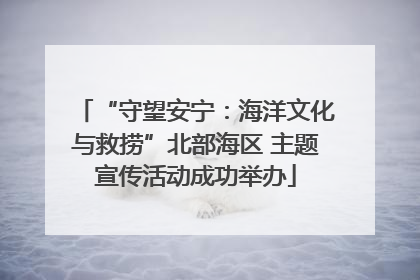 “守望安宁：海洋文化与救捞”北部海区 主题宣传活动成功举办