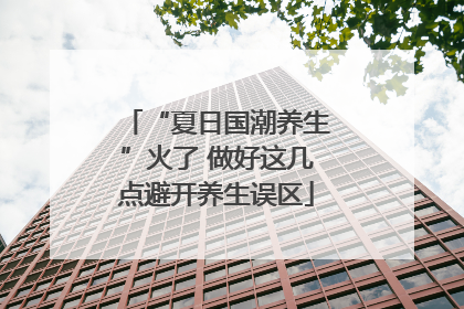 “夏日国潮养生”火了 做好这几点避开养生误区