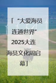“大爱海员 连通世界”2025大连海员文化周启幕