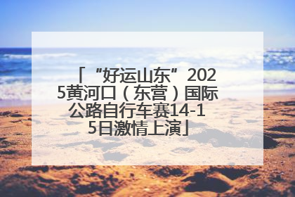 “好运山东”2025黄河口（东营）国际公路自行车赛14-15日激情上演