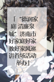 “德润家庭 清廉泉城”济南市好家庭好家教好家风巡讲首场活动举办