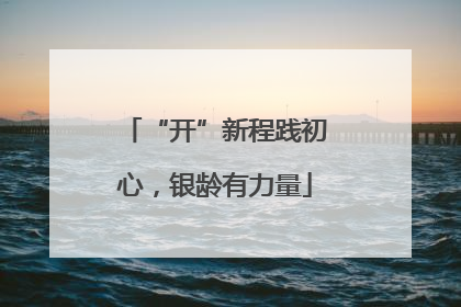 “开”新程践初心，银龄有力量