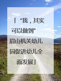 “我，其实可以做到” 眉山机关幼儿园促进幼儿全面发展