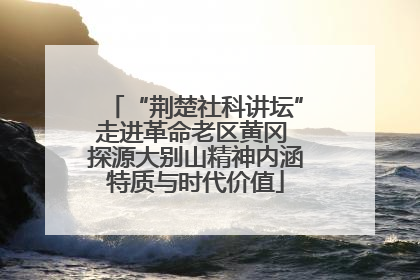 “荆楚社科讲坛”走进革命老区黄冈 探源大别山精神内涵特质与时代价值