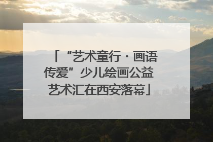 “艺术童行・画语传爱”少儿绘画公益艺术汇在西安落幕