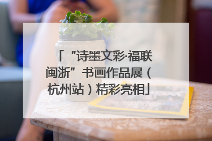 “诗墨文彩·福联闽浙”书画作品展（杭州站）精彩亮相
