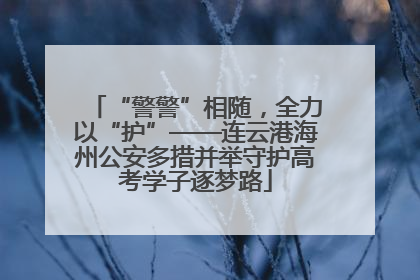 “警警”相随，全力以“护”——连云港海州公安多措并举守护高考学子逐梦路