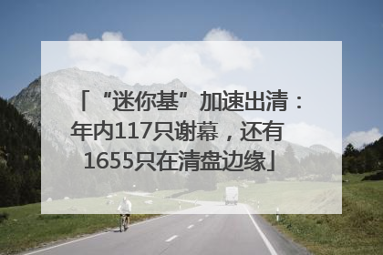 “迷你基”加速出清：年内117只谢幕，还有1655只在清盘边缘