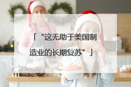 “这无助于美国制造业的长期复苏”