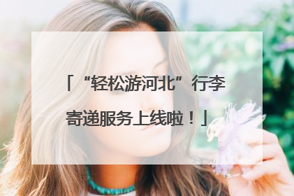 “轻松游河北”行李寄递服务上线啦！