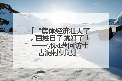 “集体经济壮大了，百姓日子就好了！”——郭凤莲回访土古洞村侧记