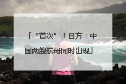 “首次”！日方：中国两艘航母同时出现