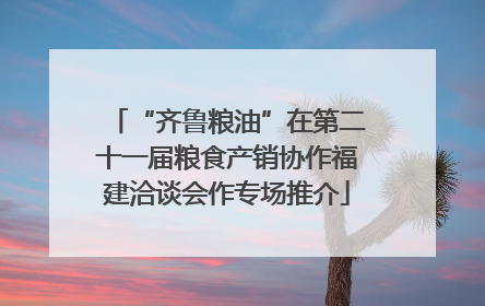 “齐鲁粮油”在第二十一届粮食产销协作福建洽谈会作专场推介