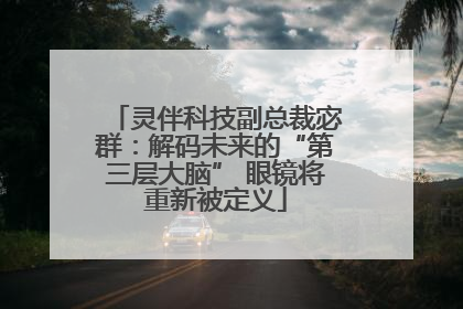 灵伴科技副总裁宓群：解码未来的“第三层大脑” 眼镜将重新被定义