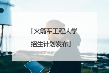 火箭军工程大学招生计划发布