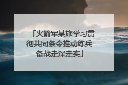 火箭军某旅学习贯彻共同条令推动练兵备战走深走实