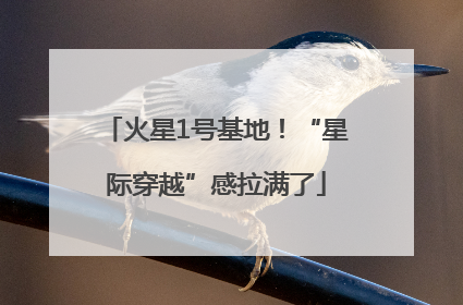 火星1号基地！“星际穿越”感拉满了