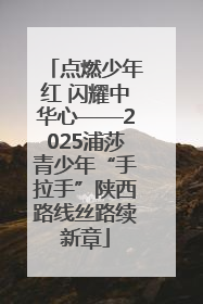 点燃少年红 闪耀中华心——2025浦莎青少年“手拉手”陕西路线丝路续新章