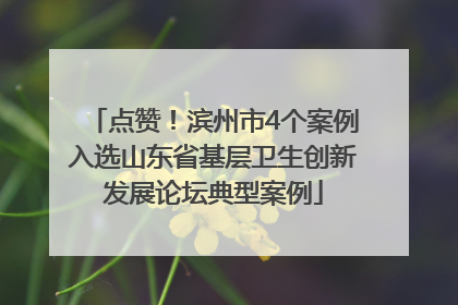 点赞！滨州市4个案例入选山东省基层卫生创新发展论坛典型案例