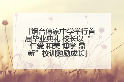 烟台傅家中学举行首届毕业典礼 校长以“仁爱 和美 博学 鼎新”校训勉励成长