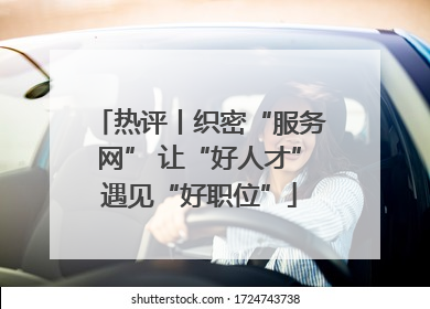 热评丨织密“服务网” 让“好人才”遇见“好职位”