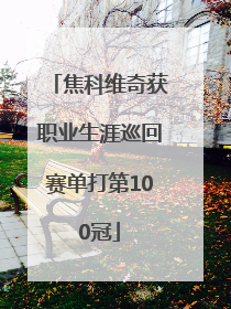 焦科维奇获职业生涯巡回赛单打第100冠