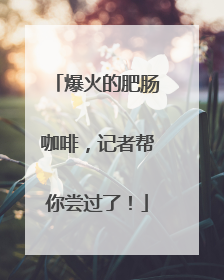 爆火的肥肠咖啡，记者帮你尝过了！