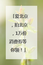 爱北京，拍北京，1万份消费券等你领！