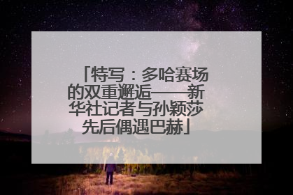 特写：多哈赛场的双重邂逅——新华社记者与孙颖莎先后偶遇巴赫