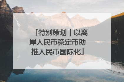 特别策划丨以离岸人民币稳定币助推人民币国际化