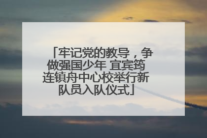 牢记党的教导，争做强国少年 宜宾筠连镇舟中心校举行新队员入队仪式