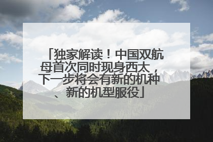 独家解读！中国双航母首次同时现身西太，下一步将会有新的机种、新的机型服役