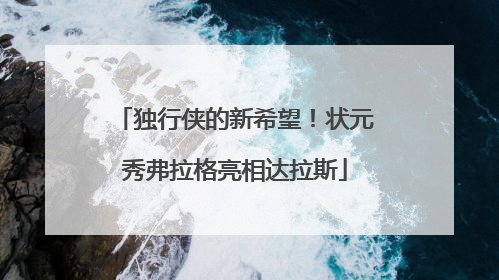 独行侠的新希望！状元秀弗拉格亮相达拉斯