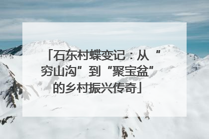 石东村蝶变记：从“穷山沟”到“聚宝盆”的乡村振兴传奇
