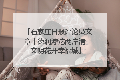 石家庄日报评论员文章｜德润滹沱两岸清 文明花开幸福城