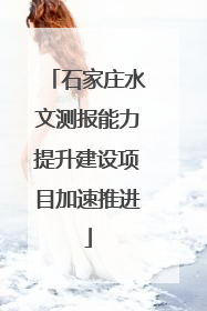 石家庄水文测报能力提升建设项目加速推进